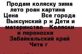 Продам коляску зима-лето роан картина › Цена ­ 3 000 - Все города, Выксунский р-н Дети и материнство » Коляски и переноски   . Забайкальский край,Чита г.